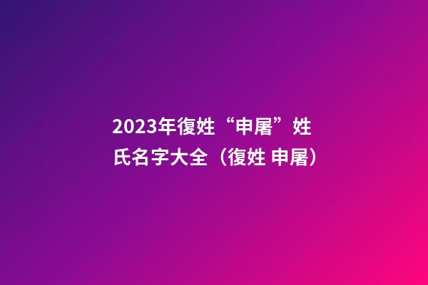 2023年復姓“申屠”姓氏名字大全（復姓 申屠）